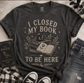 I Closed My Book To Be Here Graphic T-Shirt